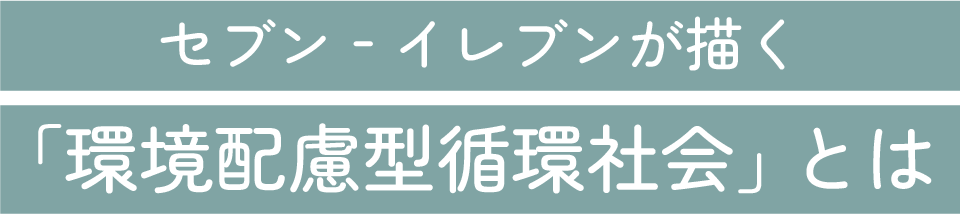 セブン‐イレブンが描く「環境配慮型循環社会」とは